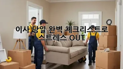 이사 당일, 완벽 체크리스트로 스트레스 OUT!