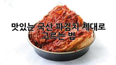 맛있는 국산 파김치, 제대로 고르는 법!