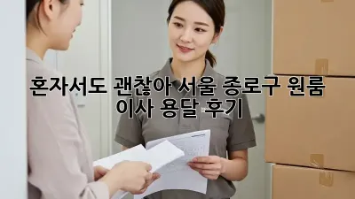혼자서도 괜찮아! 서울 종로구 원룸 이사 용달 후기