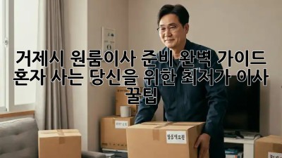 거제시 원룸이사 준비 완벽 가이드: 혼자 사는 당신을 위한 최저가 이사 꿀팁! ✨